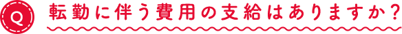 転勤に伴う費用の支給はありますか?