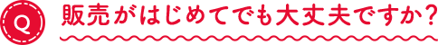販売がはじめてでも大丈夫ですか？